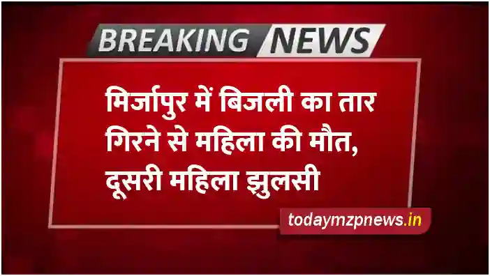A woman died and another woman got burnt due to falling of electric wire in Mirzapur